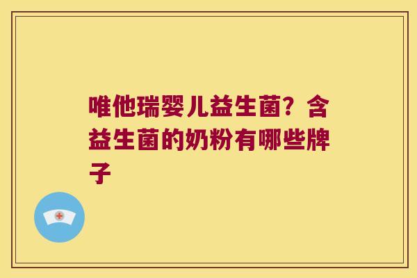 唯他瑞婴儿益生菌？含益生菌的奶粉有哪些牌子