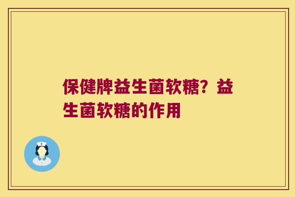 保健牌益生菌软糖？益生菌软糖的作用