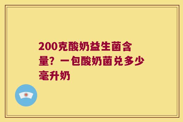 200克酸奶益生菌含量？一包酸奶菌兑多少毫升奶