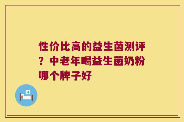 性价比高的益生菌测评？中老年喝益生菌奶粉哪个牌子好
