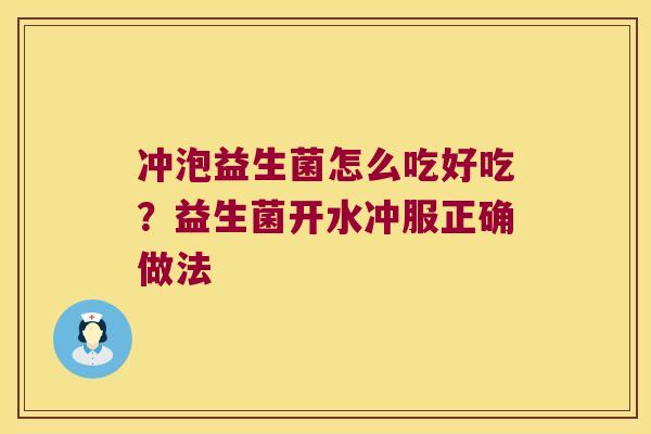 冲泡益生菌怎么吃好吃？益生菌开水冲服正确做法
