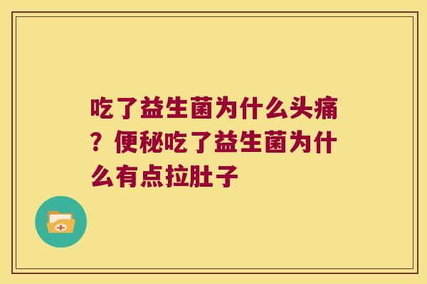 吃了益生菌为什么头痛?吃了益生菌为什么有点拉肚子 吃了益生菌为什么头痛?吃了益生菌为什么有点拉肚子