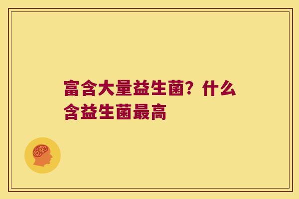 富含大量益生菌？什么含益生菌最高