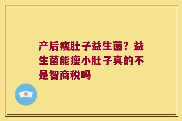 产后瘦肚子益生菌？益生菌能瘦小肚子真的不是智商税吗