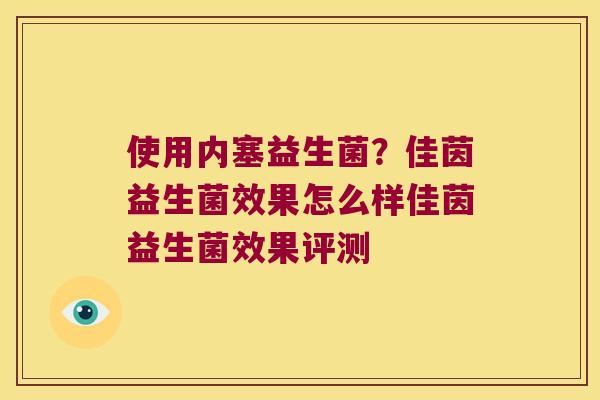 使用内塞益生菌?佳茵益生菌效果怎么样佳茵益生菌效果评测 使用内塞益生菌?佳茵益生菌效果怎么样佳茵益生菌效果评测