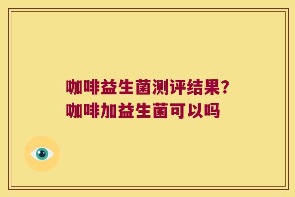 咖啡益生菌测评结果?咖啡加益生菌可以吗 咖啡益生菌测评结果?咖啡加益生菌可以吗