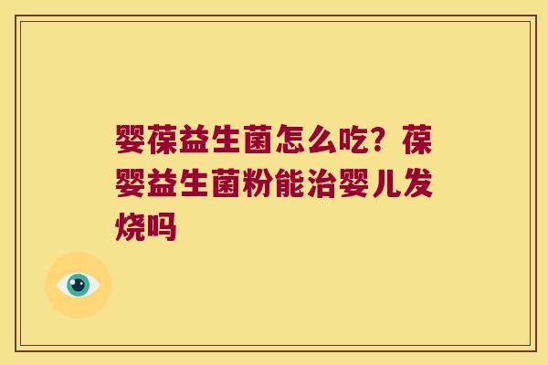 婴葆益生菌怎么吃？葆婴益生菌粉能治婴儿发烧吗