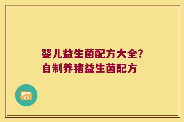 婴儿益生菌配方大全？自制养猪益生菌配方