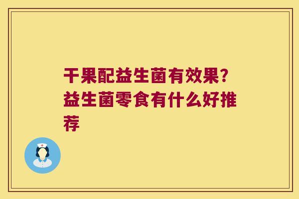 干果配益生菌有效果？益生菌零食有什么好推荐