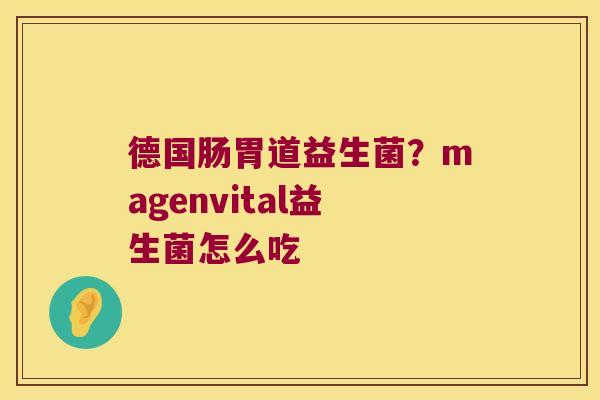 德国肠胃道益生菌？magenvital益生菌怎么吃