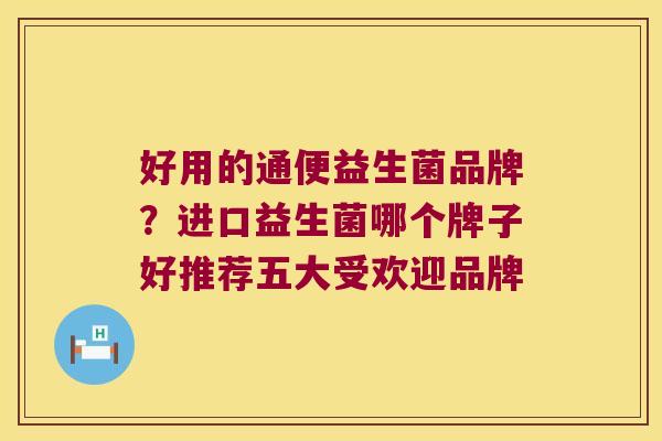 好用的通便益生菌品牌？进口益生菌哪个牌子好推荐五大受欢迎品牌