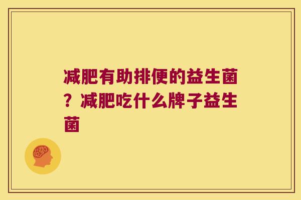 减肥有助排便的益生菌？减肥吃什么牌子益生菌