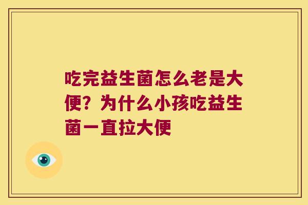 吃完益生菌怎么老是大便？为什么小孩吃益生菌一直拉大便
