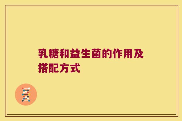 乳糖和益生菌的作用及搭配方式