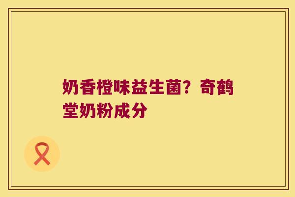 奶香橙味益生菌？奇鹤堂奶粉成分