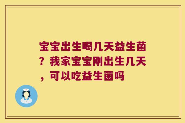 宝宝出生喝几天益生菌?我家宝宝刚出生几天,可以吃益生菌吗 宝宝出生喝几天益生菌?我家宝宝刚出生几天,可以吃益生菌吗