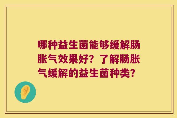 哪种益生菌能够缓解肠胀气效果好？了解肠胀气缓解的益生菌种类？