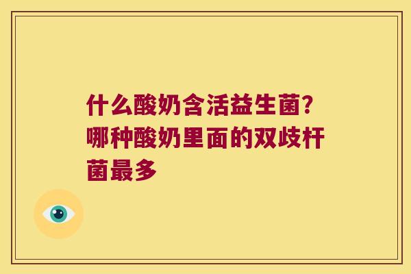 什么酸奶含活益生菌？哪种酸奶里面的双歧杆菌最多