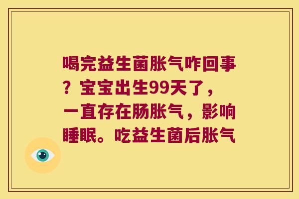 喝完益生菌咋回事?宝宝出生99天了,一直存在肠,影响。吃益生菌后 喝完益生菌咋回事?宝宝出生99天了,一直存在肠,影响。吃益生菌后