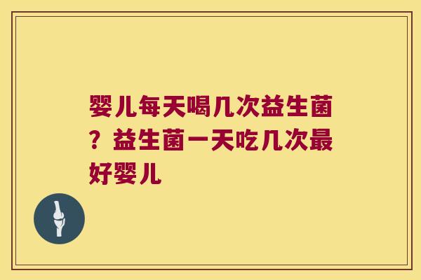 婴儿每天喝几次益生菌?益生菌一天吃几次好婴儿 婴儿每天喝几次益生菌?益生菌一天吃几次好婴儿