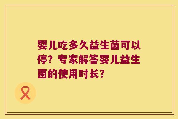 婴儿吃多久益生菌可以停？专家解答婴儿益生菌的使用时长？