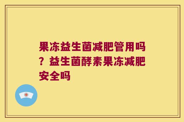 果冻益生菌管用吗?益生菌酵素果冻安全吗 果冻益生菌管用吗?益生菌酵素果冻安全吗