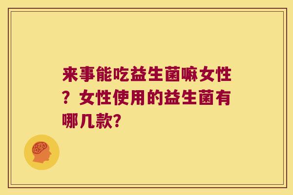 来事能吃益生菌嘛女性？女性使用的益生菌有哪几款？
