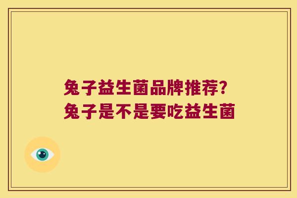 兔子益生菌品牌推荐？兔子是不是要吃益生菌