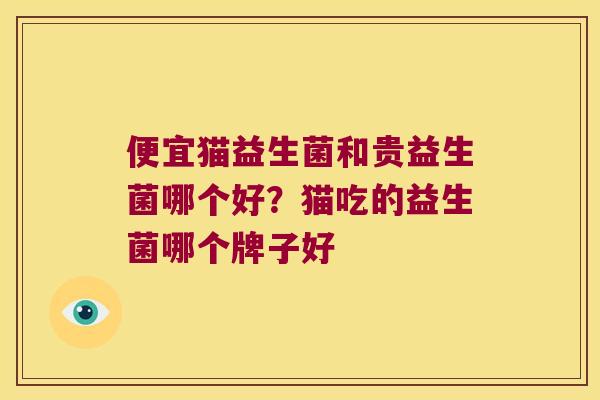 便宜猫益生菌和贵益生菌哪个好？猫吃的益生菌哪个牌子好