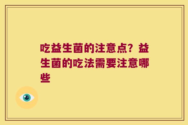 吃益生菌的注意点？益生菌的吃法需要注意哪些