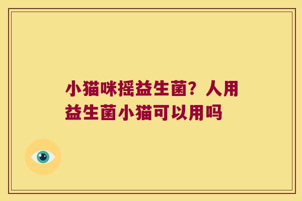 小猫咪摇益生菌？人用益生菌小猫可以用吗