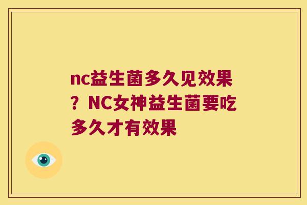 nc益生菌多久见效果？NC女神益生菌要吃多久才有效果