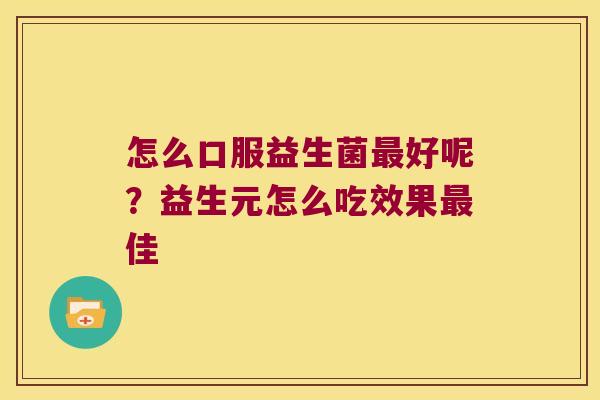 怎么口服益生菌好呢?益生元怎么吃效果佳 怎么口服益生菌好呢?益生元怎么吃效果佳