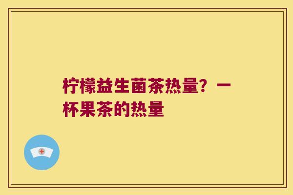 柠檬益生菌茶热量？一杯果茶的热量