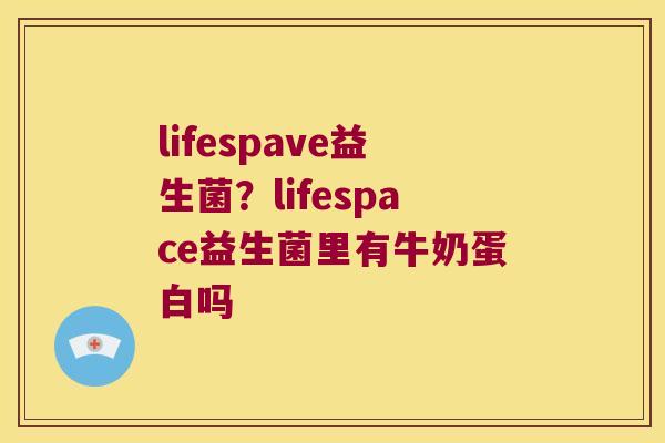 lifespave益生菌？lifespace益生菌里有牛奶蛋白吗
