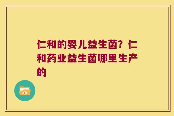 仁和的婴儿益生菌？仁和药业益生菌哪里生产的