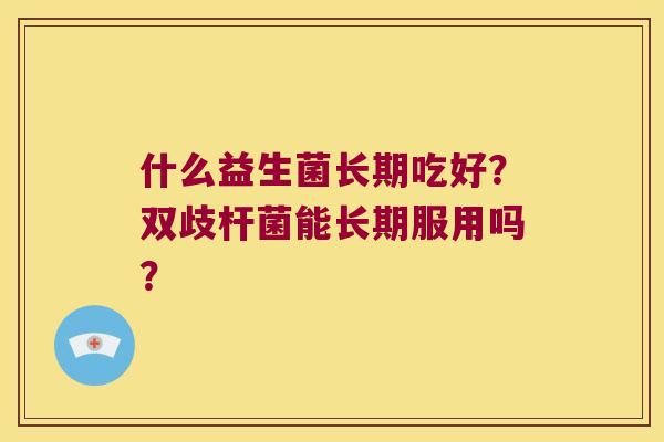 什么益生菌长期吃好？双歧杆菌能长期服用吗？