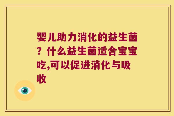 婴儿助力消化的益生菌?什么益生菌适合宝宝吃,可以促进消化与吸收 婴儿助力消化的益生菌?什么益生菌适合宝宝吃,可以促进消化与吸收
