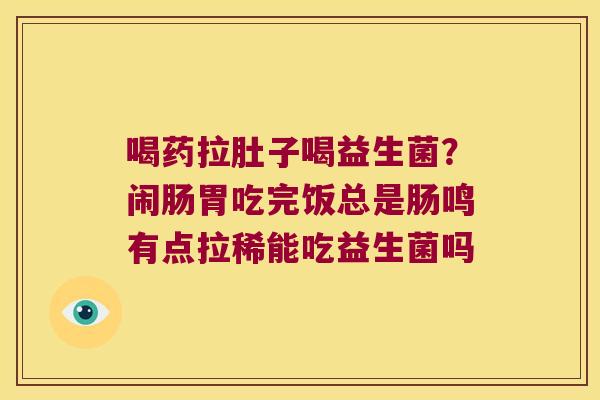 喝药拉肚子喝益生菌?闹肠胃吃完饭总是肠鸣有点拉稀能吃益生菌吗 喝药拉肚子喝益生菌?闹肠胃吃完饭总是肠鸣有点拉稀能吃益生菌吗