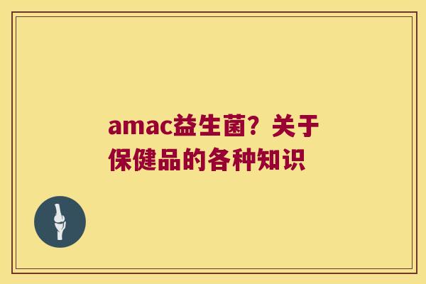 amac益生菌？关于保健品的各种知识