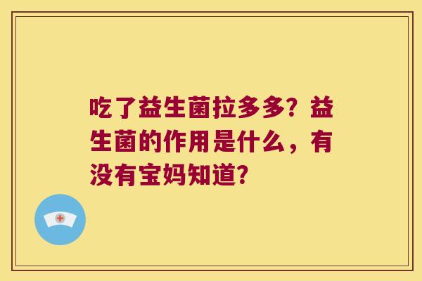吃了益生菌拉多多?益生菌的作用是什么,有没有宝妈知道? 吃了益生菌拉多多?益生菌的作用是什么,有没有宝妈知道?