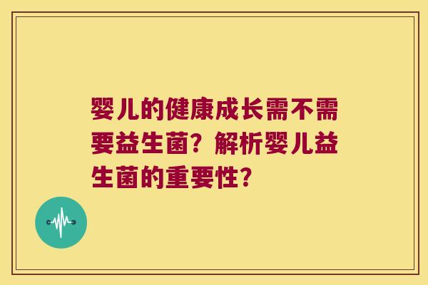 婴儿的健康成长需不需要益生菌?解析婴儿益生菌的重要性? 婴儿的健康成长需不需要益生菌?解析婴儿益生菌的重要性?