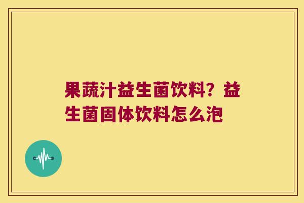 果蔬汁益生菌饮料?益生菌固体饮料怎么泡 果蔬汁益生菌饮料?益生菌固体饮料怎么泡
