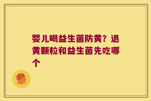 婴儿喝益生菌防黄？退黄颗粒和益生菌先吃哪个