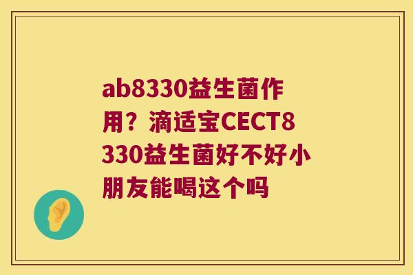 ab8330益生菌作用？滴适宝CECT8330益生菌好不好小朋友能喝这个吗