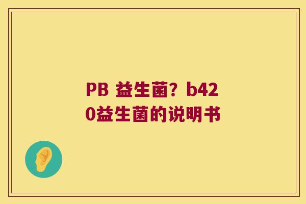 PB 益生菌？b420益生菌的说明书