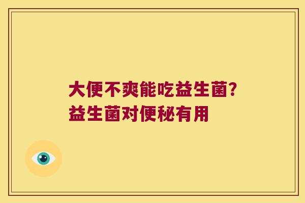 大便不爽能吃益生菌？益生菌对便秘有用