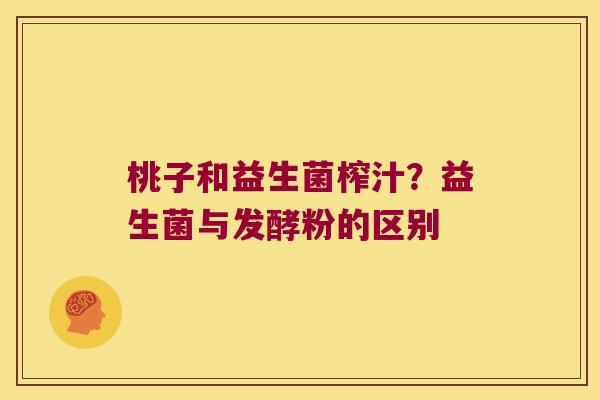 桃子和益生菌榨汁？益生菌与发酵粉的区别