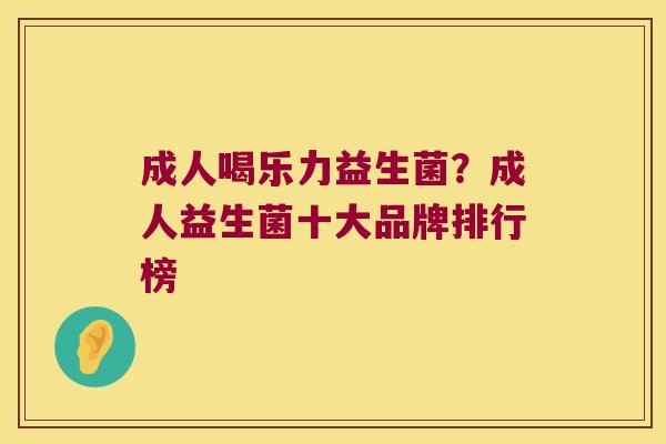 成人喝乐力益生菌？成人益生菌十大品牌排行榜