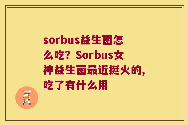 sorbus益生菌怎么吃?Sorbus女神益生菌近挺火的,吃了有什么用 sorbus益生菌怎么吃?Sorbus女神益生菌近挺火的,吃了有什么用